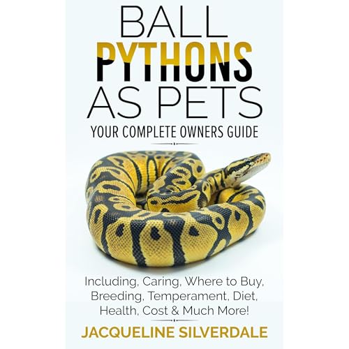 Ball Pythons as Pets : Your Complete Owners Guide to the Ball